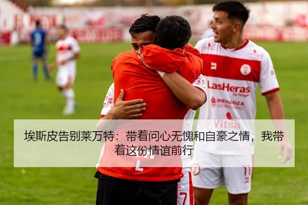 埃斯皮告别莱万特：带着问心无愧和自豪之情，我带着这份情谊前行